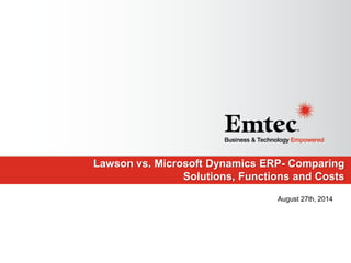 Emtec, Inc. Proprietary & Confidential. All rights reserved 2014. 
Lawson vs. Microsoft Dynamics ERP- Comparing Solutions, Functions and Costs 
August 27th, 2014 
 