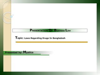 Presented by: Mystics
PRESENTATION OF Business Law
Topic: Laws Regarding Drugs In Bangladesh
 