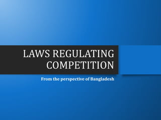 LAWS REGULATING
COMPETITION
From the perspective of Bangladesh
 