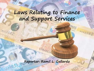 Laws Relating to Finance 
and Support Services 
Reporter: Ramil L. Gallardo 
 