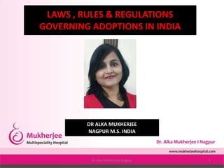 LAWS , RULES & REGULATIONS
GOVERNING ADOPTIONS IN INDIA
DR ALKA MUKHERJEE
NAGPUR M.S. INDIA
Dr Alka Mukherjee Nagpur 1
 