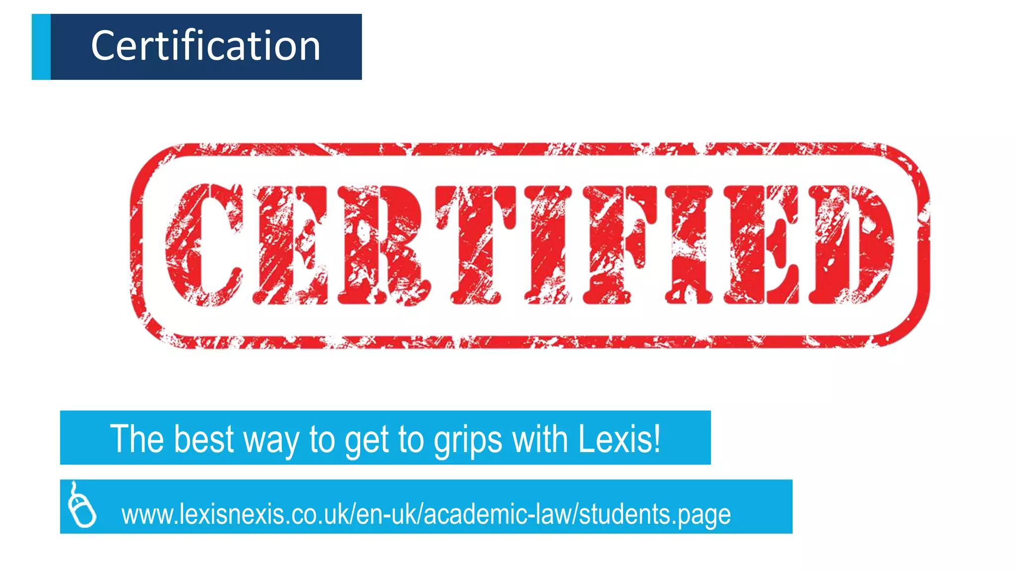 Certification
The best way to get to grips with Lexis!
www.lexisnexis.co.uk/en-uk/academic-law/students.page
 
