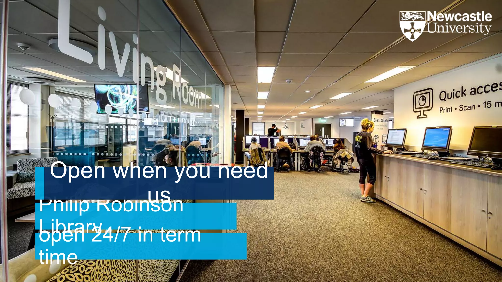 Philip Robinson
Libraryopen 24/7 in term
time
Open when you need
us
 