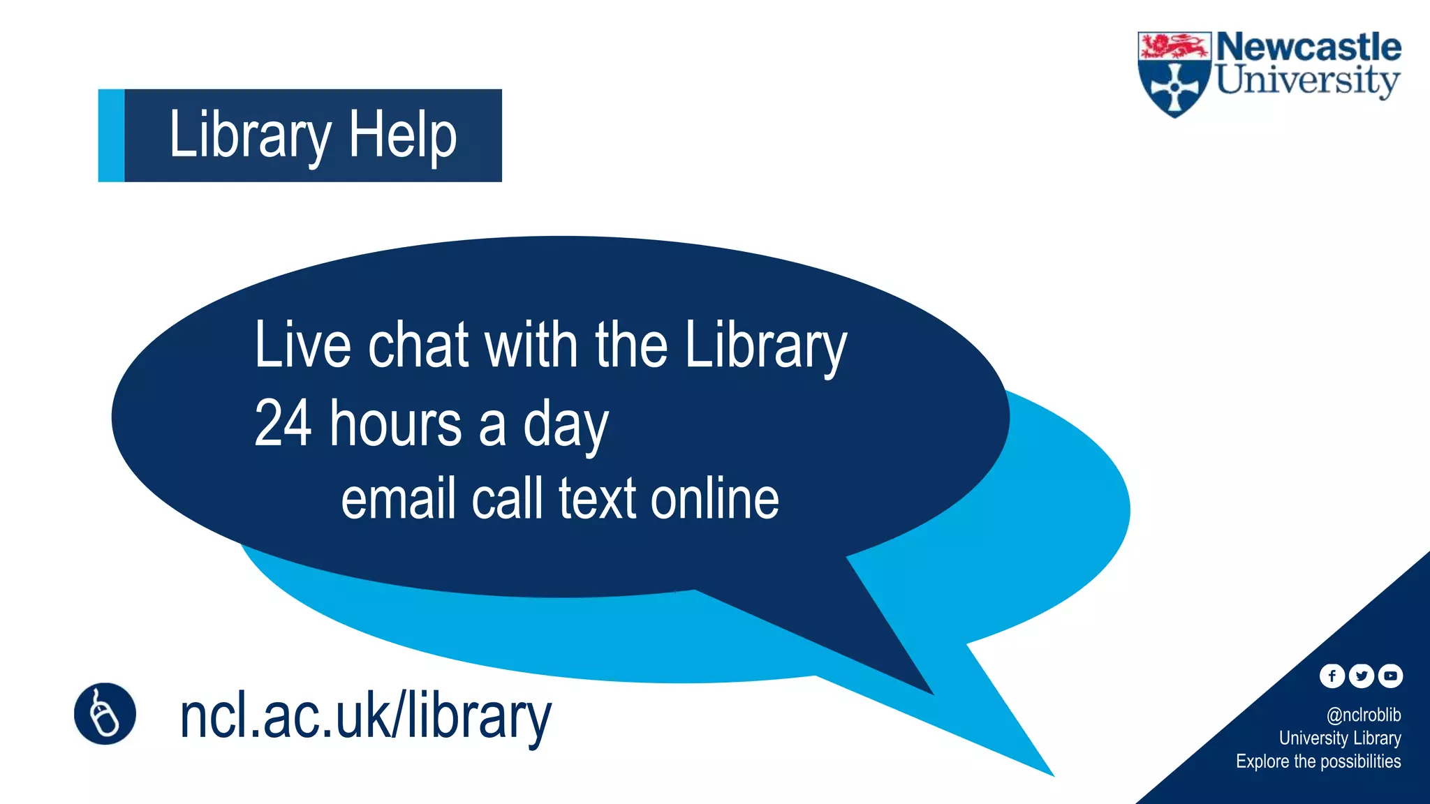 @nclroblib
University Library
Explore the possibilities
Library Help
Live chat with the Library
24 hours a day
email call text online
ncl.ac.uk/library
 