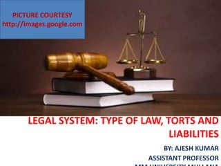 LEGAL SYSTEM: TYPE OF LAW, TORTS AND
LIABILITIES
BY: AJESH KUMAR
ASSISTANT PROFESSOR
PICTURE COURTESY
http://images.google.com
 