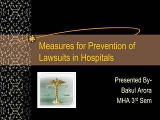 Measures for Prevention of
Lawsuits in Hospitals
Presented By-
Bakul Arora
MHA 3rd Sem
 