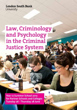 Law, Criminology
and Psychology
in the Criminal
Justice System




Year 12 Summer School 2012
for Partner Schools and Colleges
Tuesday 26 - Thursday 28 June
 