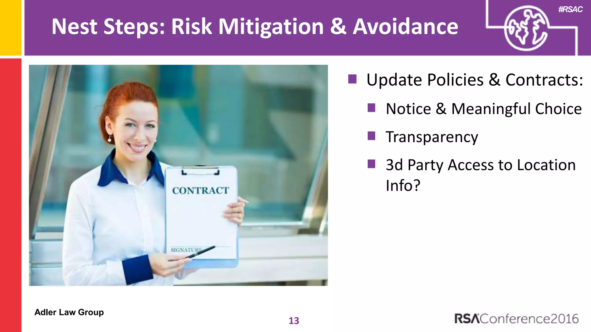 Adler Law Group
#RSAC
Nest Steps: Risk Mitigation & Avoidance
13
Update Policies & Contracts:
Notice & Meaningful Choice
Transparency
3d Party Access to Location
Info?
 