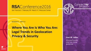 SESSION ID:
#RSAC
Davi M. Adler
Where You Are Is Who You Are:
Legal Trends in Geolocation
Privacy & Security
LAW-T11
Attorney/Founder
Adler Law Group
@adlerlaw
 