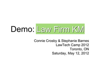 Demo: Law Firm KM
     Connie Crosby & Stephanie Barnes
                 LawTech Camp 2012
                          Toronto, ON
               Saturday, May 12, 2012
 