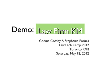 Demo: Law Firm KM
      Connie Crosby & Stephanie Barnes
                  LawTech Camp 2012
                         Toronto, ON
                Saturday, May 12, 2012
 