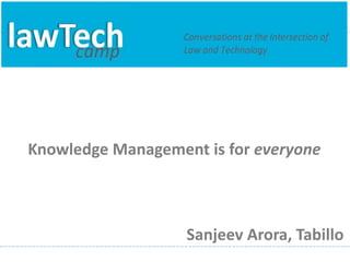 Knowledge Management is for everyone



                   Sanjeev Arora, Tabillo
 