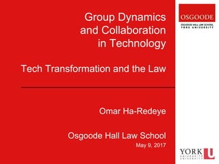 Group Dynamics
and Collaboration
in Technology
Tech Transformation and the Law
Omar Ha-Redeye
Osgoode Hall Law School
May 9, 2017
 