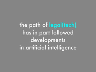 the path of legal(tech)
has in part followed
developments
in artiﬁcial intelligence
 