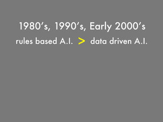 rules based A.I. data driven A.I.
1980’s, 1990’s, Early 2000’s
>
 