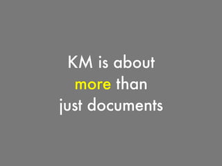 KM is about
more than
just documents
 