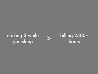 making $ while
you sleep >
billing 2500+
hours
 