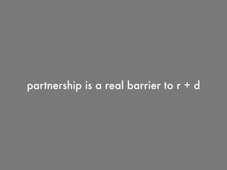partnership is a real barrier to r + d
 