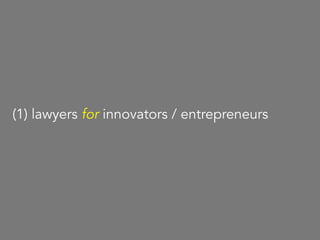 what many lawyers and law schools think of as “Innovation Law"
(1) lawyers for innovators / entrepreneurs
 