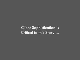Client Sophistication is
Critical to this Story ...
 