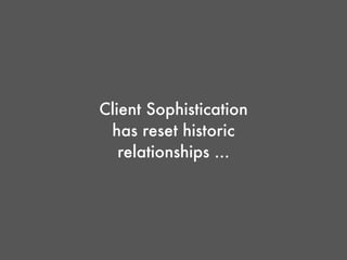 Client Sophistication
has reset historic
relationships ...
 