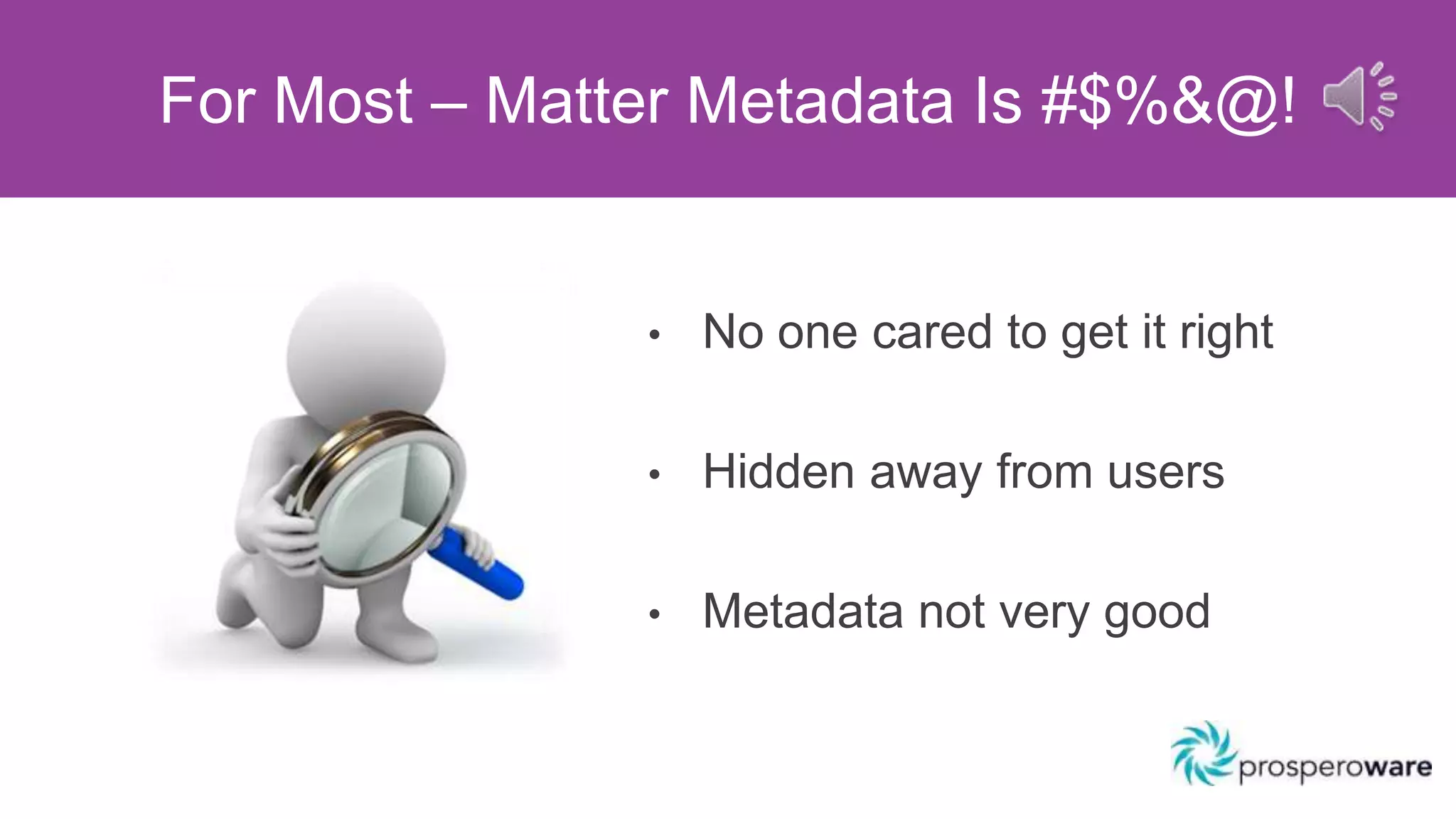 • No one cared to get it right
• Hidden away from users
• Metadata not very good
For Most – Matter Metadata Is #$%&@!
 
