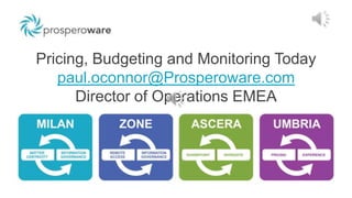 Pricing, Budgeting and Monitoring Today
paul.oconnor@Prosperoware.com
Director of Operations EMEA
 