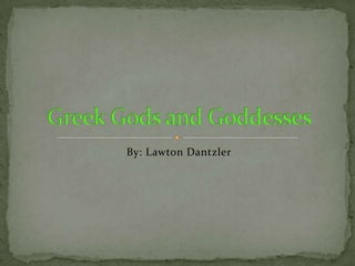 By: Lawton Dantzler Greek Gods and Goddesses 