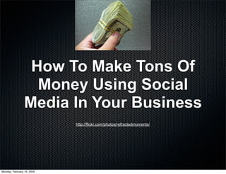 How To Make Tons Of
                   Money Using Social
                 Media In Your Business
                            http://flickr.com/photos/refractedmoments/




Monday, February 16, 2009
 