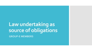 Law undertaking as
source of obligations
GROUP-E MEMBERS
 