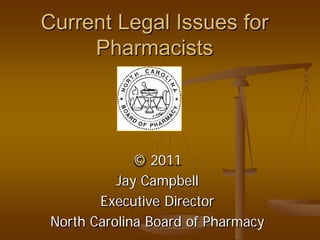 Current Legal Issues for
     Pharmacists




              © 2011
           Jay Campbell
        Executive Director
 North Carolina Board of Pharmacy
 