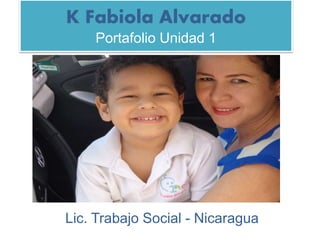 K Fabiola Alvarado 
Portafolio Unidad 1 
Lic. Trabajo Social - Nicaragua 
 