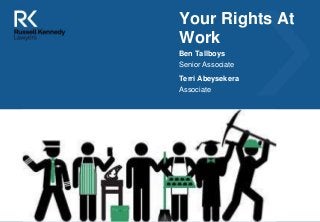 Your Rights At
Work
Ben Tallboys
Senior Associate
Terri Abeysekera
Associate
12 May 2014
 