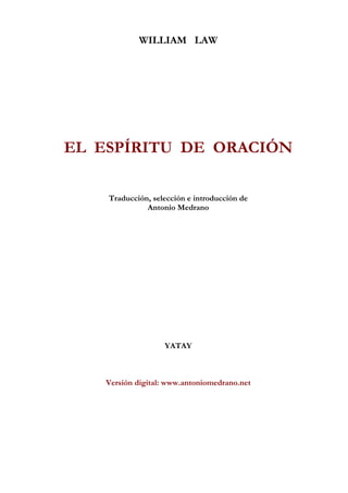 WILLIAM LAW
EL ESPÍRITU DE ORACIÓN
Traducción, selección e introducción de
Antonio Medrano
YATAY
Versión digital: www.antoniomedrano.net
 