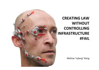 CREATING	
  LAW	
  
      	
  WITHOUT	
  	
  
   CONTROLLING	
  	
  
INFRASTRUCTURE	
  	
  
             #FAIL	
  



      Mathias	
  “cyborg”	
  Klang	
  
 
