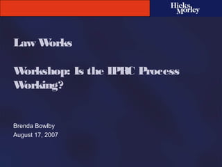 Law Works
Workshop: Is the IPRC Process
Working?
Brenda Bowlby
August 17, 2007
 