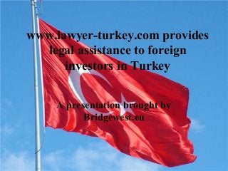 www.lawyer-turkey.com provides
legal assistance to foreign
investors in Turkey
A presentation brought by
Bridgewest.eu
 