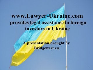 www.Lawyer-Ukraine.com
provides legal assistance to foreign
investors in Ukraine
A presentation brought by
Bridgewest.eu
 