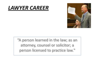 LAWYER CAREER “A person learned in the law; as an attorney, counsel or solicitor; a person licensed to practice law.&quot; 