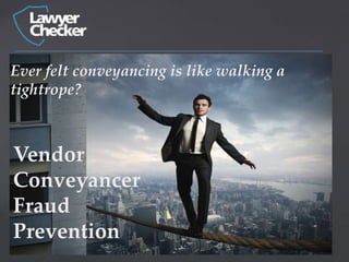 Ever felt conveyancing is like walking a
tightrope?



Vendor
Conveyancer
Fraud
Prevention Conveyancer Risk
     Vendor
 