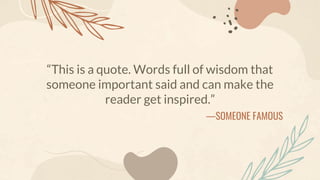 —SOMEONE FAMOUS
“This is a quote. Words full of wisdom that
someone important said and can make the
reader get inspired.”
 