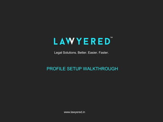 Legal Solutions. Better. Easier. Faster.
www.lawyered.in
PROFILE SETUP WALKTHROUGH
 