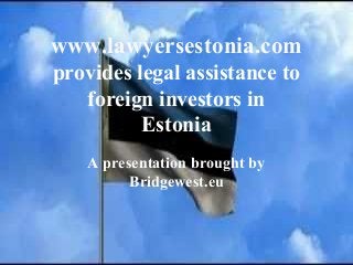 www.lawyersestonia.com
provides legal assistance to
foreign investors in
Estonia
A presentation brought by
Bridgewest.eu
 