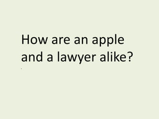 How are an apple and a lawyer alike?.