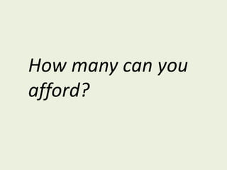 How many can you afford?