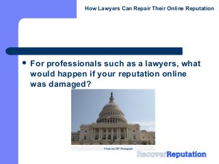 How Lawyers Can Repair Their Online Reputation




 For
    professionals such as a lawyers, what
 would happen if your reputation online
 was damaged?




                   Photo by CBP Photograph
 