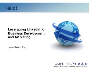 Hello!
Hello!



  Leveraging LinkedIn for
  Business Development
  and Marketing


  John Reed, Esq.




                            © 2013 Rain BDM
 