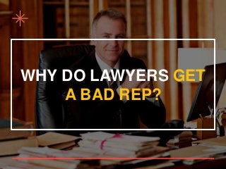 WHY DO LAWYERS GET
A BAD REP?
 