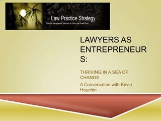 Lawyers as entrepreneurs: THRIVING IN A SEA OF CHANGE A Conversation with Kevin Houchin 