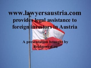www.lawyersaustria.com
provides legal assistance to
foreign investors in Austria
A presentation brought by
Bridgewest.eu
 